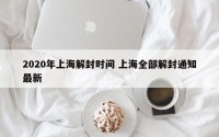 2020年上海解封时间 上海全部解封通知最新