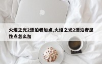 火炬之光2漂泊者加点,火炬之光2漂泊者属性点怎么加