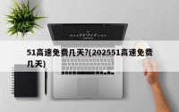 51高速免费几天?(202551高速免费几天)