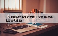 辽宁昨增12例本土无症状(辽宁新增1例本土无症状感染)