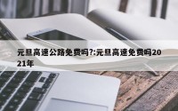 元旦高速公路免费吗?:元旦高速免费吗2021年
