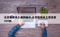 北京新增本土病例确诊,北京新增本土感染者395例