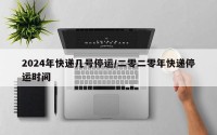 2024年快递几号停运/二零二零年快递停运时间