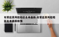 石家庄高风险地区名单最新:石家庄高风险地区名单最新疫情