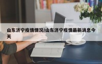 山东济宁疫情情况/山东济宁疫情最新消息今天