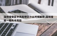 深圳宝安区中风险地区什么时候解除,深圳宝安一地升中风险