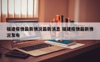 福建疫情最新情况最新消息 福建疫情最新情况发布
