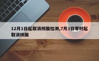 12月1日起取消核酸检测,7月3日零时起取消核酸