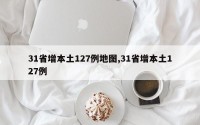 31省增本土127例地图,31省增本土127例