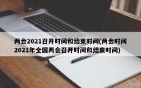 两会2021召开时间和结束时间(两会时间2021年全国两会召开时间和结束时间)