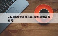 2024年高考是哪三天/2024年新高考几天