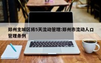 郑州主城区将5天流动管理:郑州市流动人口管理条例
