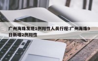 广州海珠发现1例阳性人员行程:广州海珠9日新增2例阳性