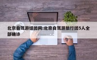 北京自驾游组团网:北京自驾游旅行团5人全部确诊