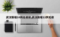 武汉新增10例无症状,武汉新增12例无症状
