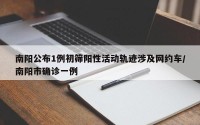 南阳公布1例初筛阳性活动轨迹涉及网约车/南阳市确诊一例