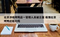 北京涉疫烤鸭店一管理人员被立案 疫情北京烤鸭还能吃吗