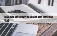 新疆新增1确诊病例:新疆新增确诊病例行动轨迹