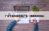 广东中度风险区域(广东一地调为中风险)