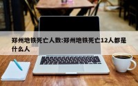 郑州地铁死亡人数:郑州地铁死亡12人都是什么人