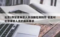 北京1例甘肃来京人员核酸检测阳性 甘肃对北京来甘人员的最新要求
