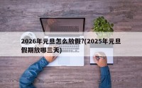 2026年元旦怎么放假?(2025年元旦假期放哪三天)