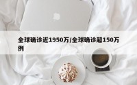 全球确诊近1950万/全球确诊超150万例