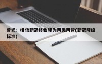 曾光：相信新冠终会降为丙类丙管(新冠降级标准)