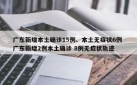 广东新增本土确诊15例、本土无症状6例 广东新增2例本土确诊 8例无症状轨迹