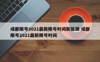 成都限号2021最新限号时间新能源 成都限号2021最新限号时间