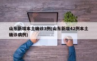山东新增本土确诊3例(山东新增42例本土确诊病例)