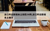 浙江昨日新增本土阳性30例,浙江昨日新增本土确诊