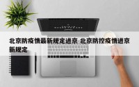 北京防疫情最新规定进京 北京防控疫情进京新规定