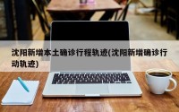 沈阳新增本土确诊行程轨迹(沈阳新增确诊行动轨迹)