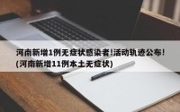 河南新增1例无症状感染者!活动轨迹公布!(河南新增11例本土无症状)