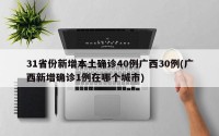 31省份新增本土确诊40例广西30例(广西新增确诊1例在哪个城市)