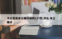 河北现有本土确诊病例127例,河北 本土确诊