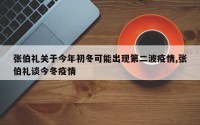 张伯礼关于今年初冬可能出现第二波疫情,张伯礼谈今冬疫情