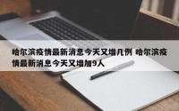 哈尔滨疫情最新消息今天又增几例 哈尔滨疫情最新消息今天又增加9人
