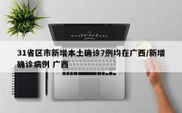 31省区市新增本土确诊7例均在广西/新增确诊病例 广西