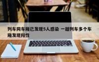 列车同车厢已发现5人感染 一趟列车多个车厢发现阳性