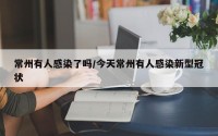 常州有人感染了吗/今天常州有人感染新型冠状