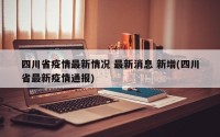 四川省疫情最新情况 最新消息 新增(四川省最新疫情通报)