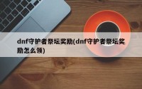 dnf守护者祭坛奖励(dnf守护者祭坛奖励怎么领)
