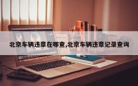 北京车辆违章在哪查,北京车辆违章记录查询