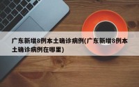 广东新增8例本土确诊病例(广东新增8例本土确诊病例在哪里)