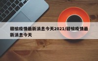 赣榆疫情最新消息今天2021/赣榆疫情最新消息今天