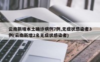 云南新增本土确诊病例7例,无症状感染者3例(云南新增2名无症状感染者)