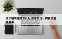 济宁检出阳性259人 济宁出现一例新型冠状病毒