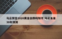 马云预言2026黄金会跌吗知乎:马云未来30年预测